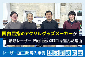 国内屈指のアクリルグッズメーカーが最新レーザー加工機「Piolas400」を選んだ理由。インサイド（北星社グループ）様