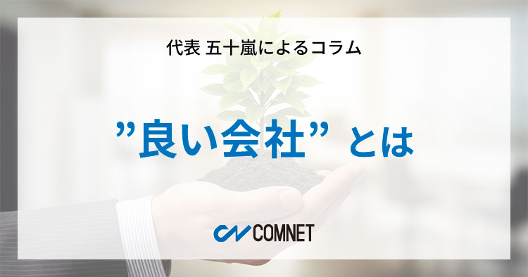 ”良い会社”とは｜代表 五十嵐によるコラム「社長のひとり言」