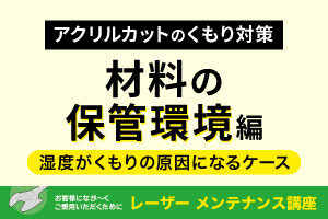 【アクリルカットのくもり対策】材料の保管環境編｜レーザーメンテナンス講座