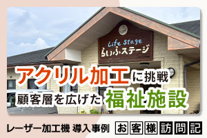 レーザーの買い替えを機にアクリル加工に挑戦。顧客層を広げた福祉施設の取り組み｜らいふステージ様