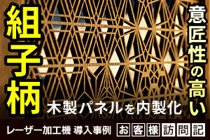 意匠性の高い木製組子柄パネルを大型レーザー加工機で内製化！和モダン建材の製作｜レーザークラフトN6製作所（MONOづくり）様